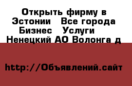 Открыть фирму в Эстонии - Все города Бизнес » Услуги   . Ненецкий АО,Волонга д.